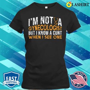 Im Not A Gynecologist But I Know A Cunt When I See One Funny Doctor Shirt 2