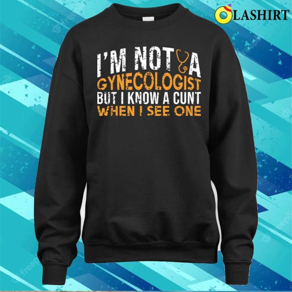 I’m Not A Gynecologist But I Know A Cunt When I See One, Funny Doctor Shirt