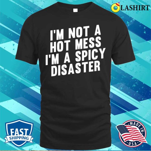 Im Not A Hot Mess Im A Spicy Disaster Funny Hot Spicy Food Lovers T-shirt