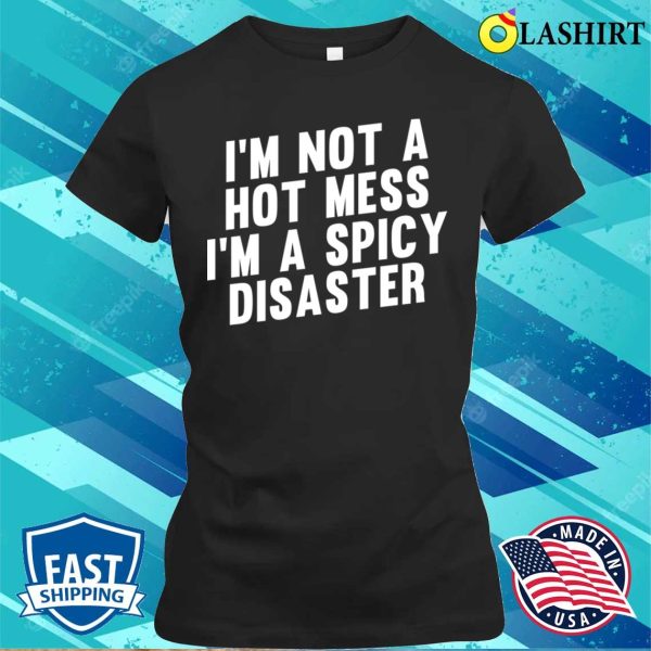 Im Not A Hot Mess Im A Spicy Disaster Funny Hot Spicy Food Lovers T-shirt