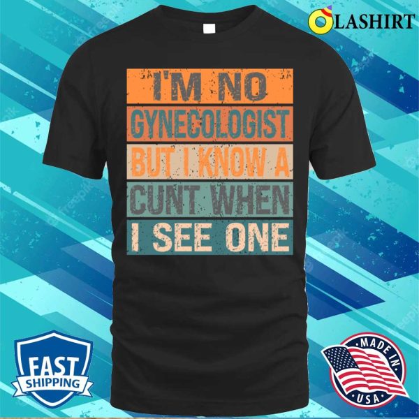 Im Not A I’m No Gynecologist But I Know A Cunt When I See Onefunny T-shirt