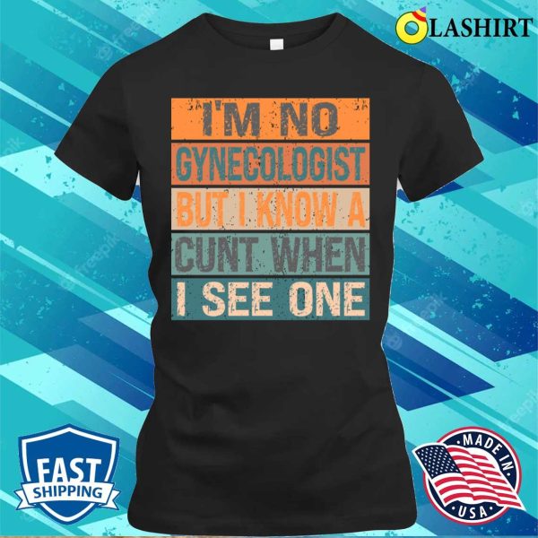 Im Not A I’m No Gynecologist But I Know A Cunt When I See Onefunny T-shirt