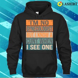 Im Not A Im No Gynecologist But I Know A Cunt When I See Onefunny T shirt 3