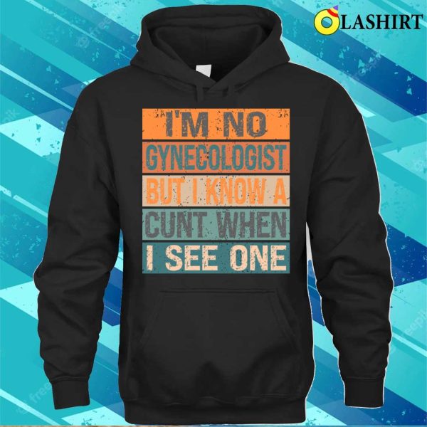 Im Not A I’m No Gynecologist But I Know A Cunt When I See Onefunny T-shirt