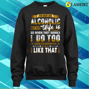 Im Not An Alcoholic But My Wife Is Funny Drinking Couple T shirt 4