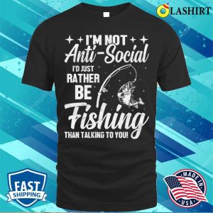 Im Not Anti Social Id Just Rather Be Fishing Than Talking To You T shirt 1