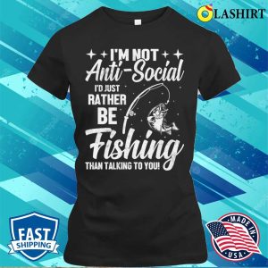 Im Not Anti Social Id Just Rather Be Fishing Than Talking To You T shirt 2