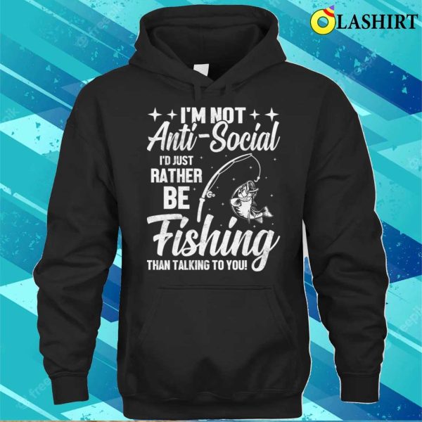 Im Not Anti Social Id Just Rather Be Fishing Than Talking To You T-shirt