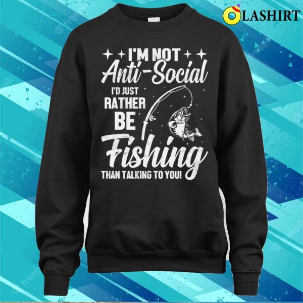 Im Not Anti Social Id Just Rather Be Fishing Than Talking To You T-shirt