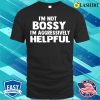 I’m Not Bossy I’m Aggressively Helpful Funny Humor Quote T-shirt