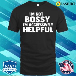 Im Not Bossy Im Aggressively Helpful Funny Humor Quote T shirt 1