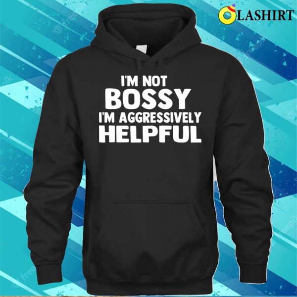 I’m Not Bossy I’m Aggressively Helpful Funny Humor Quote T-shirt