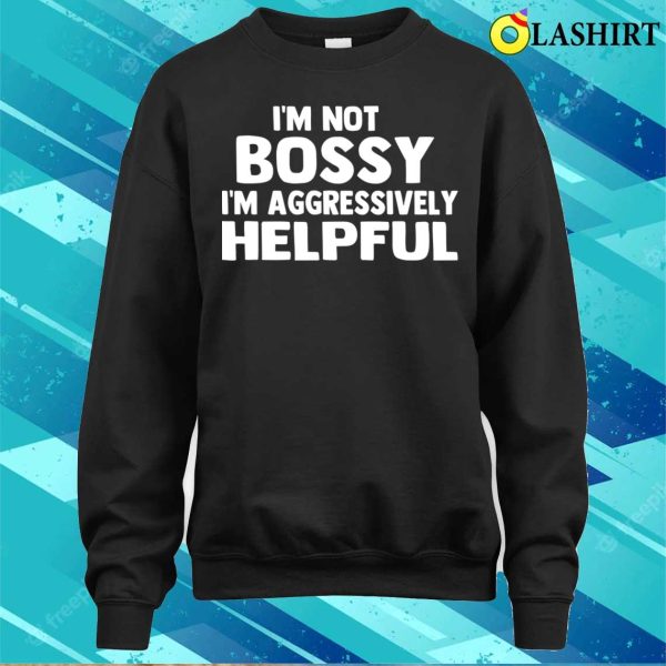 I’m Not Bossy I’m Aggressively Helpful Funny Humor Quote T-shirt