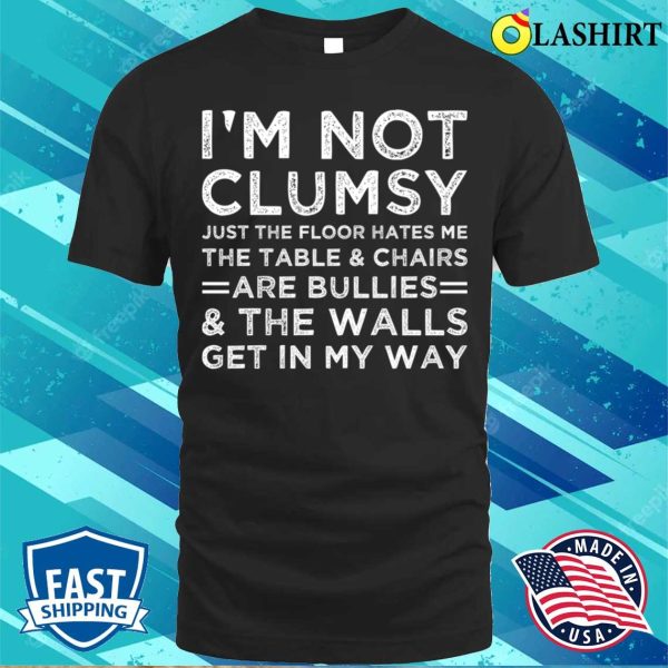 I’m Not Clumsy Just The Floor Hate Me Funny Sarcastic Saying T-shirt