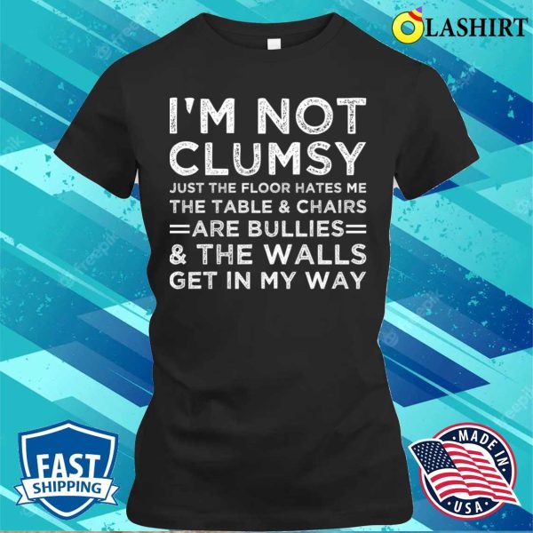 I’m Not Clumsy Just The Floor Hate Me Funny Sarcastic Saying T-shirt