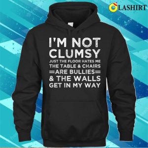 Im Not Clumsy Just The Floor Hate Me Funny Sarcastic Saying T shirt 3