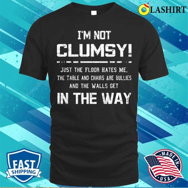 I’m Not Clumsy Just The Floor Hates Me The Table, Funny Sarcastic Tee Shirt