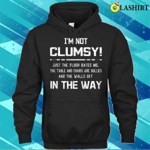 Im Not Clumsy Just The Floor Hates Me The Table Funny Sarcastic Tee Shirt 3