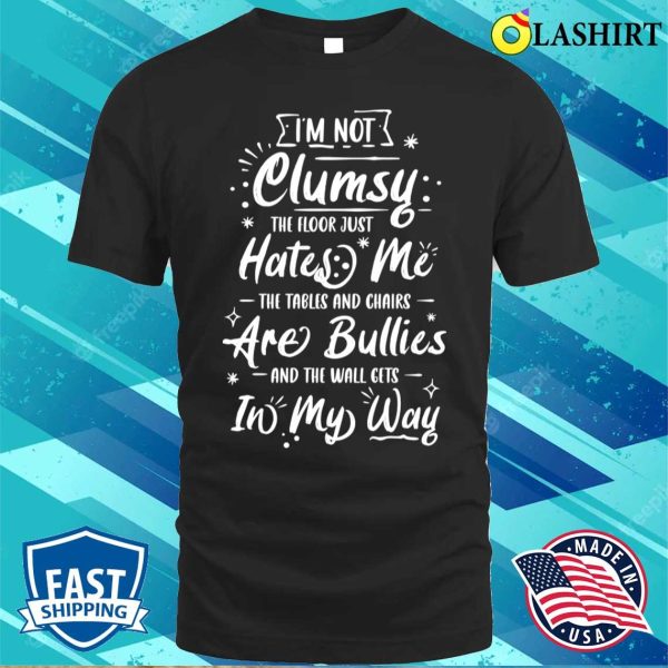 I’m Not Clumsy The Floor Hates Me Funny Awkward Person Gift T-shirt