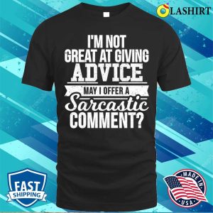 Im Not Great At Giving Advice May I Offer A Sarcastic Comment T shirt 1