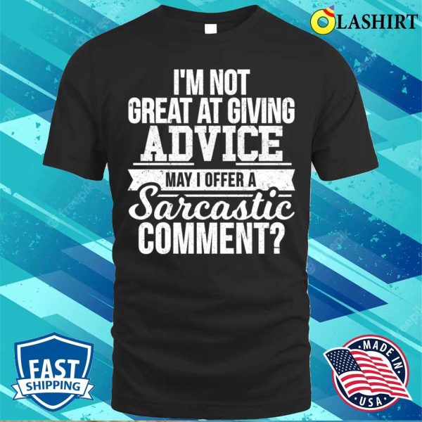 I’m Not Great At Giving Advice May I Offer A Sarcastic Comment T-shirt