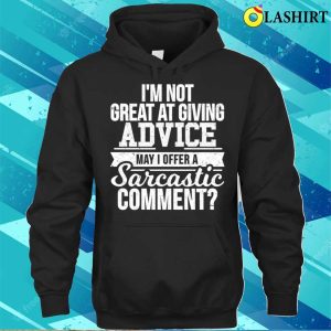 Im Not Great At Giving Advice May I Offer A Sarcastic Comment T shirt 3