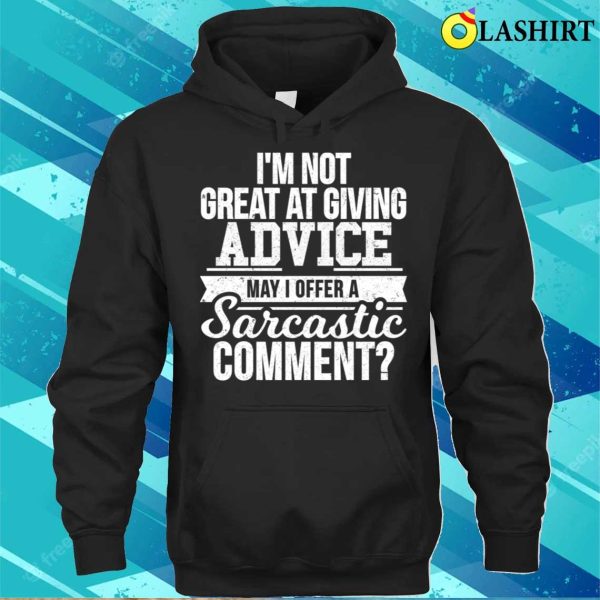 I’m Not Great At Giving Advice May I Offer A Sarcastic Comment T-shirt