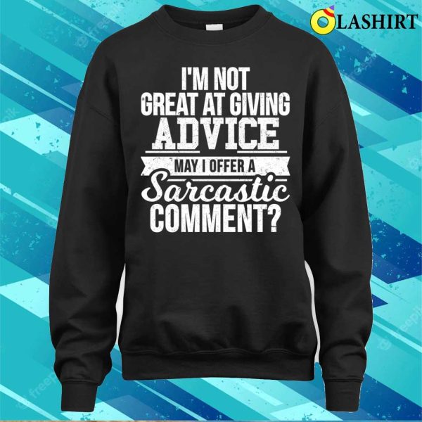 I’m Not Great At Giving Advice May I Offer A Sarcastic Comment T-shirt