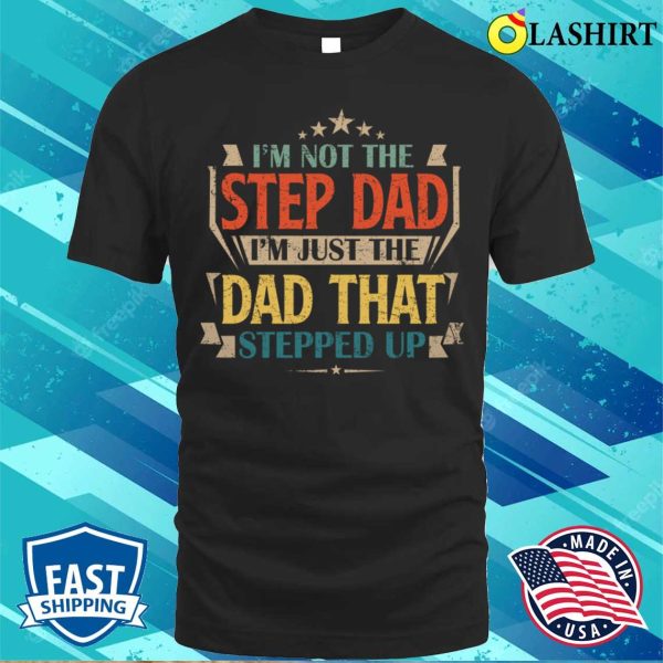 I’m Not The Step Dad I’m Just The Dad That Stepped Up T-Shirt, Funny Dad Shirt, Dad Love Shirt