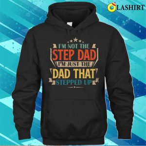 Im Not The Step Dad Im Just The Dad That Stepped Up T Shirt Funny Dad Shirt Dad Love Shirt 2