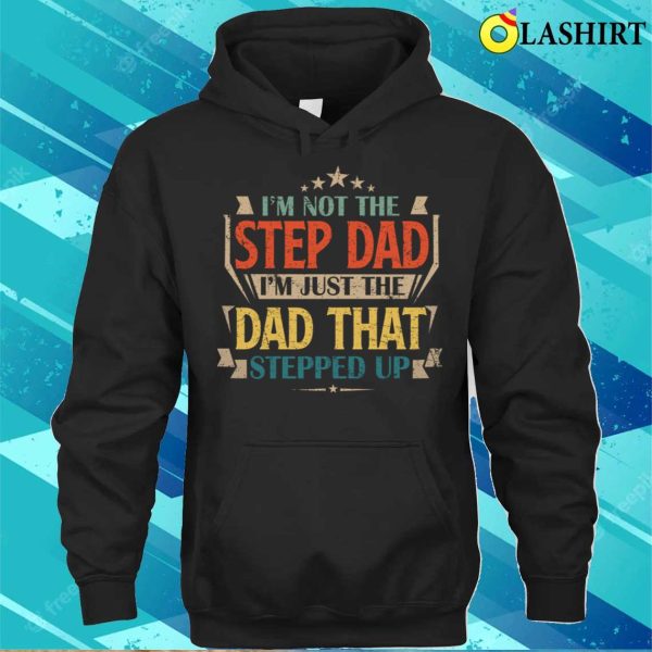 I’m Not The Step Dad I’m Just The Dad That Stepped Up T-Shirt, Funny Dad Shirt, Dad Love Shirt