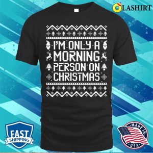 Im Only A Morning Person On Christmas Funny Ugly Sweater Sayings Shirt 1