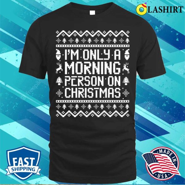 I’m Only A Morning Person On Christmas Funny Ugly Sweater Sayings Shirt