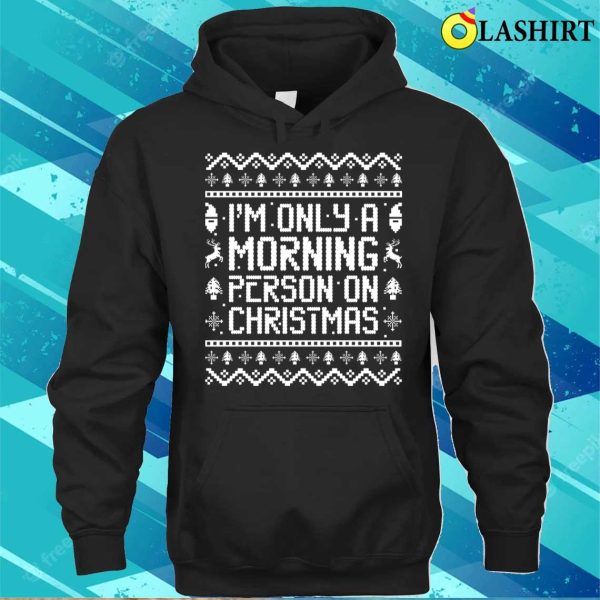 I’m Only A Morning Person On Christmas Funny Ugly Sweater Sayings Shirt