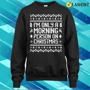 I'm Only A Morning Person On Christmas Funny Ugly Sweater Sayings Shirt 3 Im Only A Morning Person On Christmas Funny Ugly Sweater Sayings Shirt 4