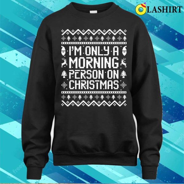 I’m Only A Morning Person On Christmas Funny Ugly Sweater Sayings Shirt