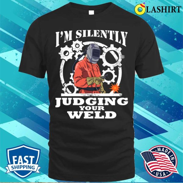 Im Silently Judging Your Weld Funny Welding Gift T-shirt