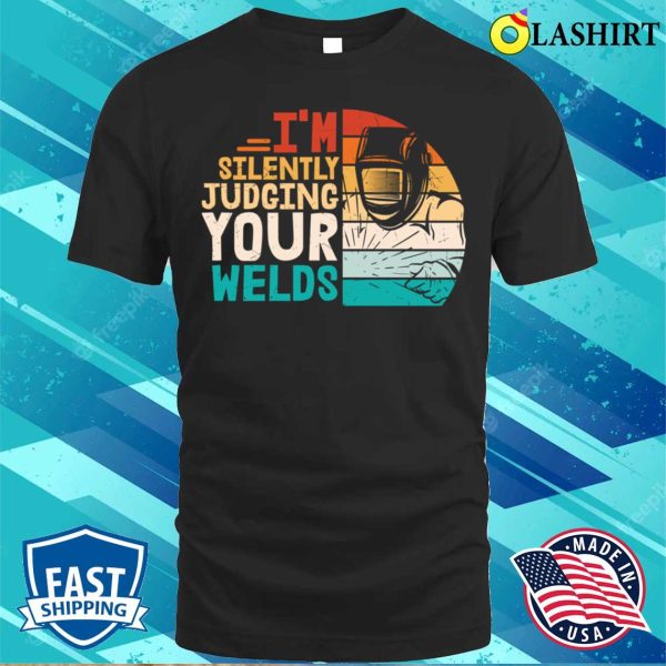 Im Silently Judging Your Welds Metal Worker And Welder Funny Welding Shirt