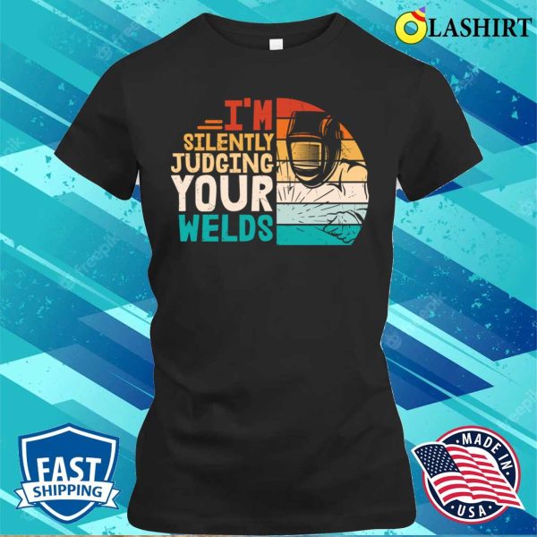 Im Silently Judging Your Welds Metal Worker And Welder Funny Welding Shirt