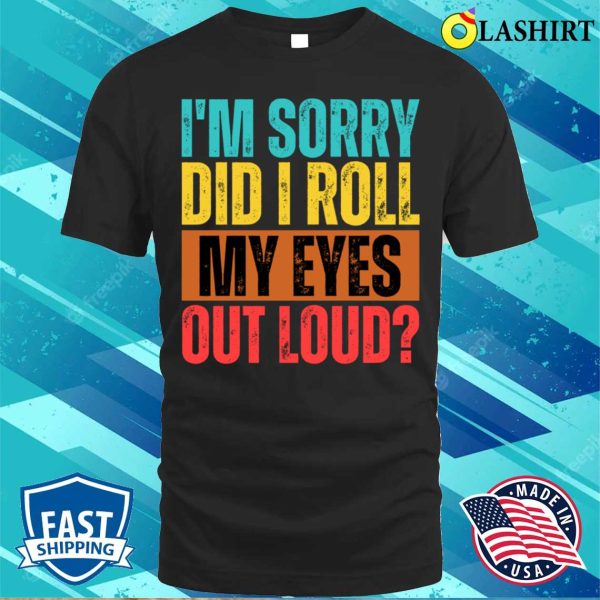 I’m Sorry Did I Roll My Eyes Out Loud Funny Sarcastic Retro T-shirt