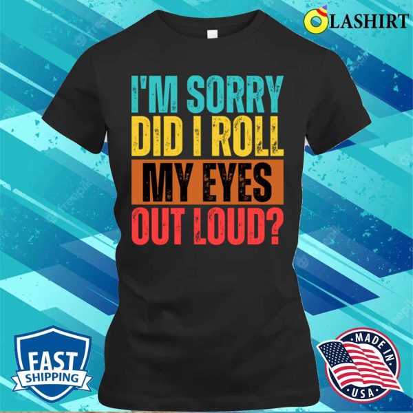 I’m Sorry Did I Roll My Eyes Out Loud Funny Sarcastic Retro T-shirt