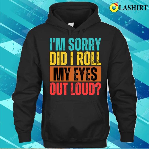 I’m Sorry Did I Roll My Eyes Out Loud Funny Sarcastic Retro T-shirt