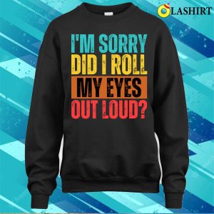 Im Sorry Did I Roll My Eyes Out Loud Funny Sarcastic Retro T shirt 4