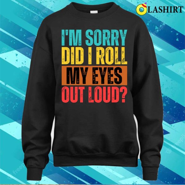 I’m Sorry Did I Roll My Eyes Out Loud Funny Sarcastic Retro T-shirt