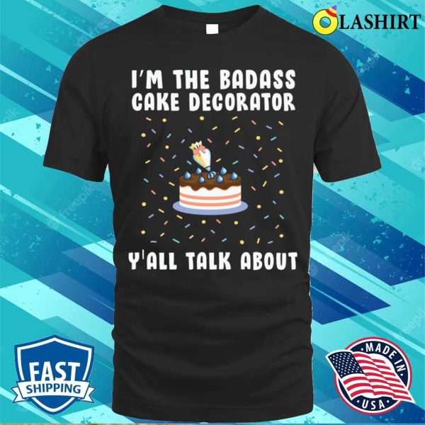 Im The Badass Cake Decorator Yall Talk About Funny Baking And Cooking Bakers Gift Shirt