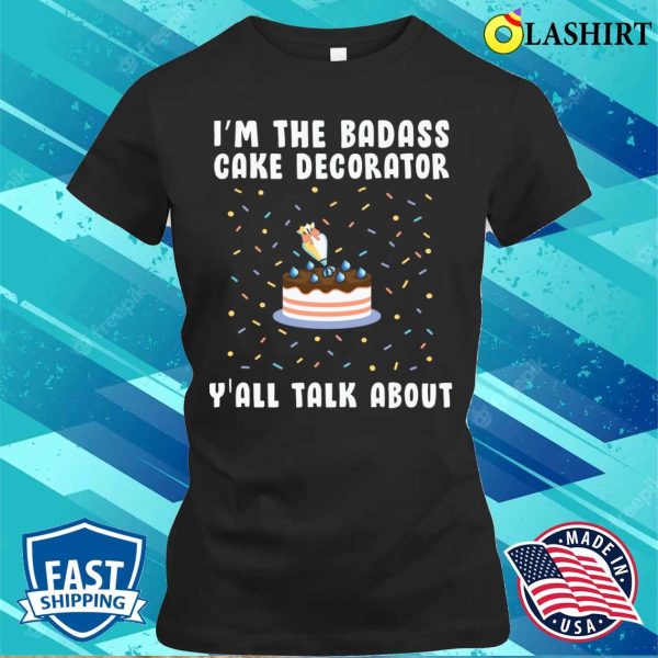 Im The Badass Cake Decorator Yall Talk About Funny Baking And Cooking Bakers Gift Shirt