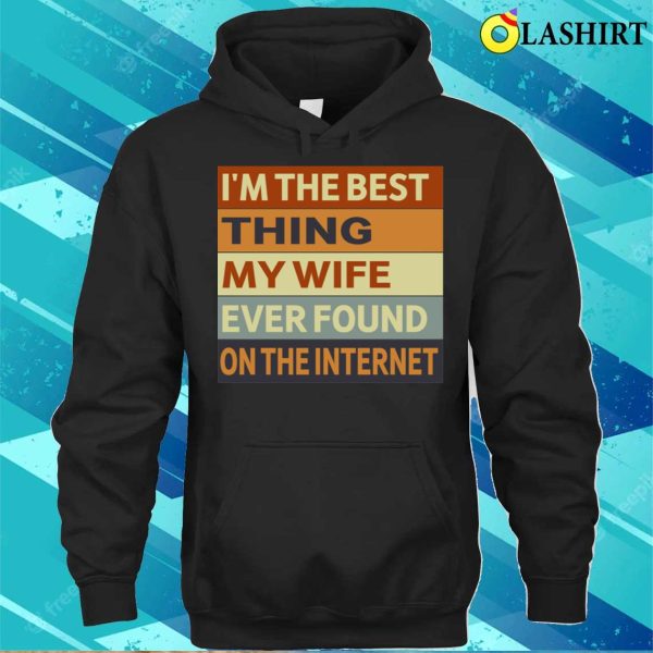 I’m The Best Thing My Wife Ever Found On The Internet T-shirt, , Funny Husband Gift Shirt