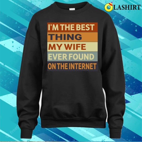 I’m The Best Thing My Wife Ever Found On The Internet T-shirt, , Funny Husband Gift Shirt