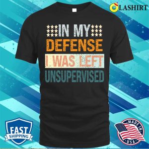 In My Defence I Was Left Unsupervised Shirt Mens Funny Slogan Shirt Sarcastic Shirt 1