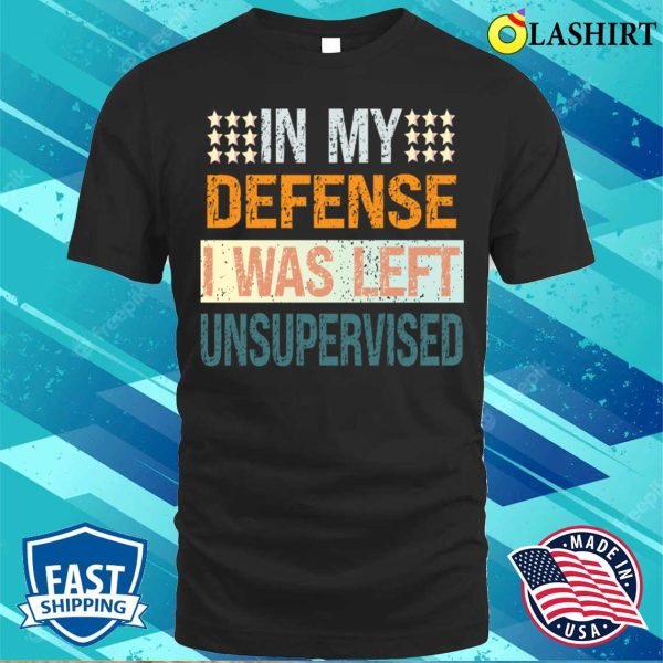 In My Defence I Was Left Unsupervised Shirt, Mens Funny Slogan Shirt, Sarcastic Shirt